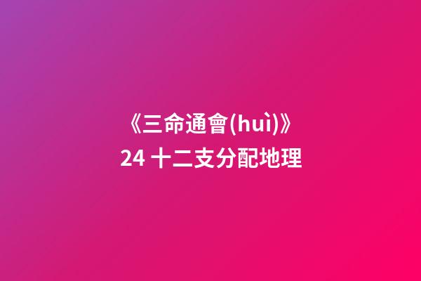 《三命通會(huì)》2.4 十二支分配地理